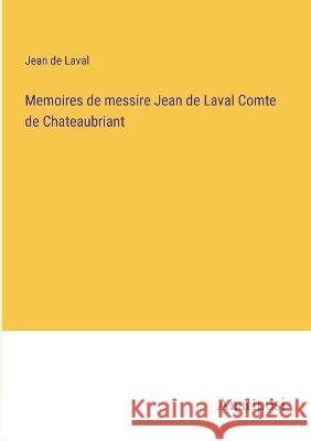 Memoires de messire Jean de Laval Comte de Chateaubriant Jean de Laval   9783382203962 Anatiposi Verlag