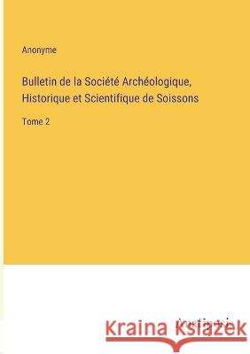 Bulletin de la Societe Archeologique, Historique et Scientifique de Soissons: Tome 2 Anonyme   9783382204280 Anatiposi Verlag
