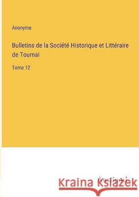 Bulletins de la Societe Historique et Litteraire de Tournai: Tome 12 Anonyme   9783382204402 Anatiposi Verlag