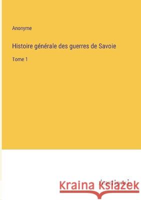 Histoire generale des guerres de Savoie: Tome 1 Anonyme   9783382204525 Anatiposi Verlag
