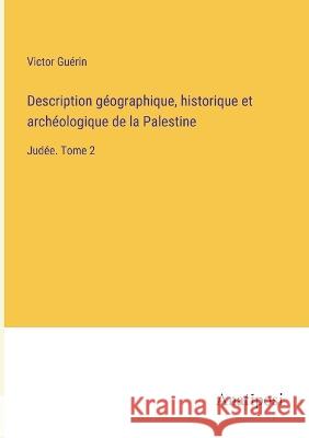 Description geographique, historique et archeologique de la Palestine: Judee. Tome 2 Victor Guerin   9783382205027 Anatiposi Verlag