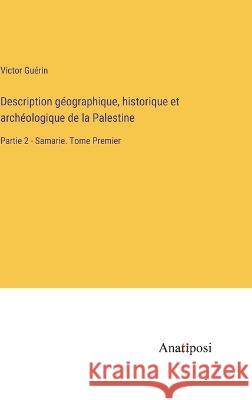 Description geographique, historique et archeologique de la Palestine: Partie 2 - Samarie. Tome Premier Victor Guerin   9783382205058 Anatiposi Verlag