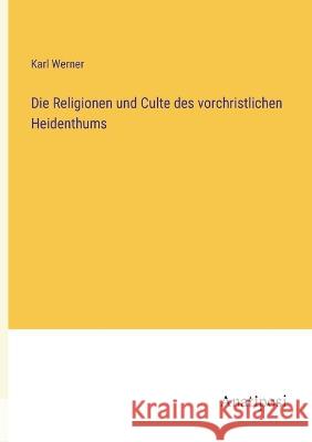 Die Religionen und Culte des vorchristlichen Heidenthums Karl Werner   9783382205188 Anatiposi Verlag