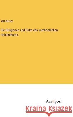 Die Religionen und Culte des vorchristlichen Heidenthums Karl Werner   9783382205195 Anatiposi Verlag