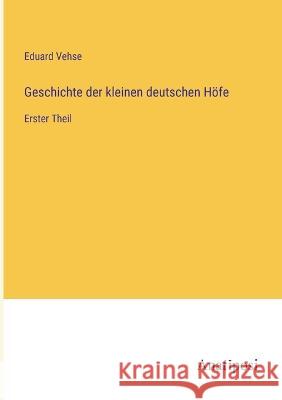 Geschichte der kleinen deutschen Hoefe: Erster Theil Eduard Vehse   9783382205485 Anatiposi Verlag