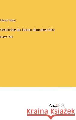 Geschichte der kleinen deutschen Hoefe: Erster Theil Eduard Vehse   9783382205492 Anatiposi Verlag
