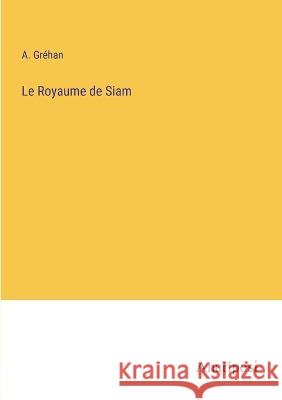 Le Royaume de Siam A Grehan   9783382205683 Anatiposi Verlag