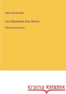 Les tribulations d'un temoin: Piece en trois actes Adrien Decourcelle   9783382205720 Anatiposi Verlag