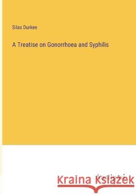 A Treatise on Gonorrhoea and Syphilis Silas Durkee 9783382300203