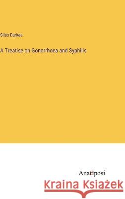 A Treatise on Gonorrhoea and Syphilis Silas Durkee 9783382300210
