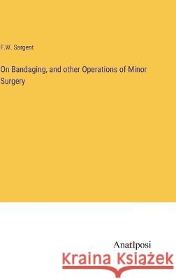 On Bandaging, and other Operations of Minor Surgery F. W. Sargent 9783382300432 Anatiposi Verlag