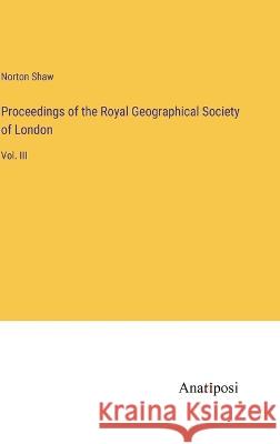Proceedings of the Royal Geographical Society of London: Vol. III Norton Shaw 9783382300692