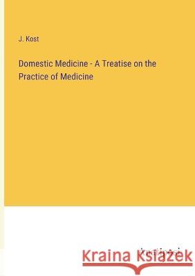 Domestic Medicine - A Treatise on the Practice of Medicine J. Kost 9783382300708 Anatiposi Verlag