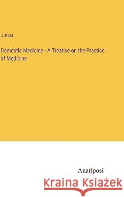 Domestic Medicine - A Treatise on the Practice of Medicine J. Kost 9783382300715 Anatiposi Verlag