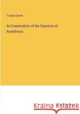 An Examination of the Question of Anaethesia Truman Smith 9783382301408 Anatiposi Verlag