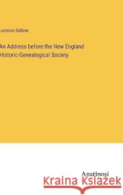 An Address before the New England Historic-Genealogical Society Lorenzo Sabine 9783382301439 Anatiposi Verlag