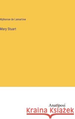 Mary Stuart Alphonse De Lamartine 9783382301774 Anatiposi Verlag