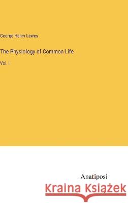 The Physiology of Common Life: Vol. I George Henry Lewes 9783382301859 Anatiposi Verlag