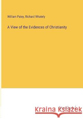 A View of the Evidences of Christianity Richard Whately William Paley 9783382302108 Anatiposi Verlag