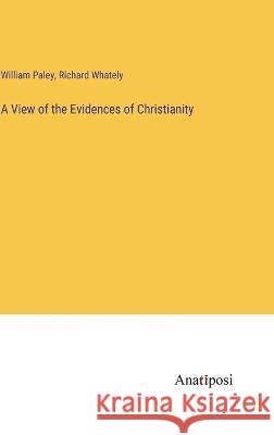 A View of the Evidences of Christianity Richard Whately William Paley 9783382302115 Anatiposi Verlag