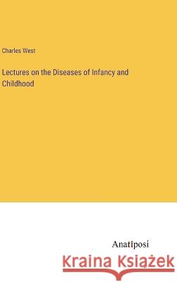 Lectures on the Diseases of Infancy and Childhood Charles West 9783382302153 Anatiposi Verlag