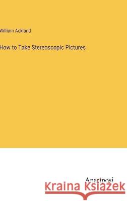 How to Take Stereoscopic Pictures William Ackland 9783382302351