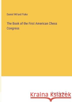 The Book of the First American Chess Congress Daniel Willard Fiske 9783382302603 Anatiposi Verlag