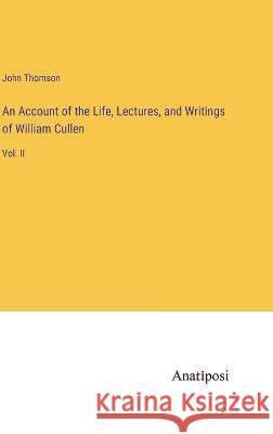 An Account of the Life, Lectures, and Writings of William Cullen: Vol. II John Thomson 9783382302634