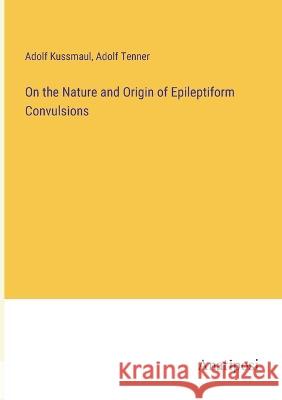 On the Nature and Origin of Epileptiform Convulsions Adolf Kussmaul Adolf Tenner 9783382302726 Anatiposi Verlag