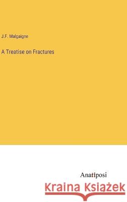 A Treatise on Fractures J. F. Malgaigne 9783382302757 Anatiposi Verlag