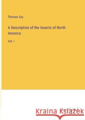 A Description of the Insects of North America: Vol. I Thomas Say 9783382302825 Anatiposi Verlag