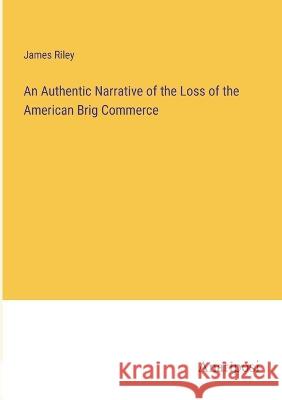 An Authentic Narrative of the Loss of the American Brig Commerce James Riley 9783382303341