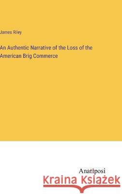 An Authentic Narrative of the Loss of the American Brig Commerce James Riley 9783382303358