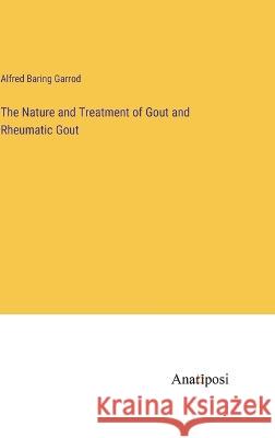 The Nature and Treatment of Gout and Rheumatic Gout Alfred Baring Garrod 9783382303617 Anatiposi Verlag