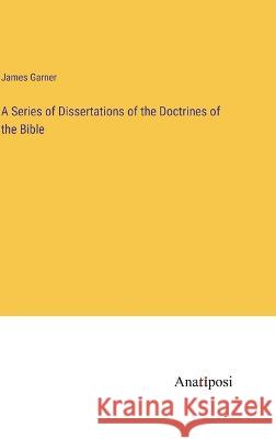 A Series of Dissertations of the Doctrines of the Bible James Garner 9783382303792 Anatiposi Verlag