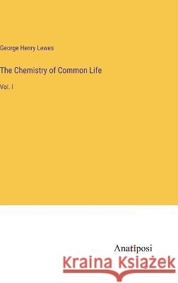 The Chemistry of Common Life: Vol. I George Henry Lewes 9783382304331 Anatiposi Verlag