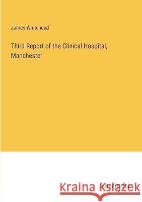 Third Report of the Clinical Hospital, Manchester James Whitehead 9783382304829 Anatiposi Verlag