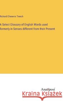 A Select Glossary of English Words used formerly in Senses different from their Present Richard Chenevix Trench 9783382304898 Anatiposi Verlag