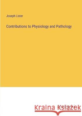 Contributions to Physiology and Pathology Joseph Lister 9783382305062