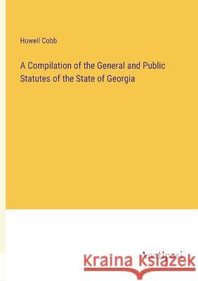 A Compilation of the General and Public Statutes of the State of Georgia Howell Cobb 9783382305864