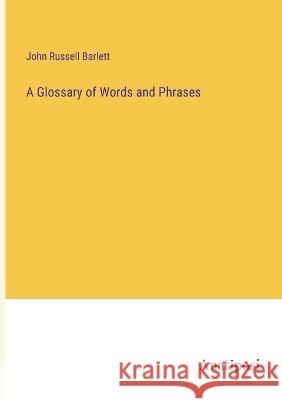 A Glossary of Words and Phrases John Russell Barlett 9783382306007 Anatiposi Verlag