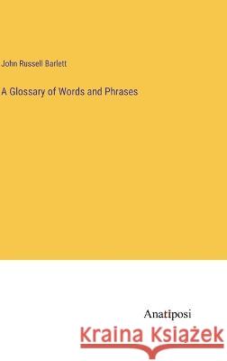 A Glossary of Words and Phrases John Russell Barlett 9783382306014 Anatiposi Verlag