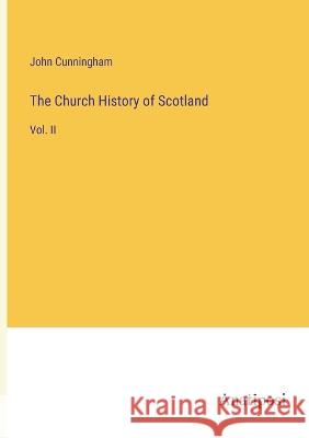 The Church History of Scotland: Vol. II John Cunningham 9783382306748