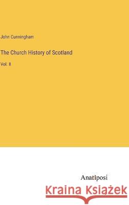 The Church History of Scotland: Vol. II John Cunningham 9783382306755