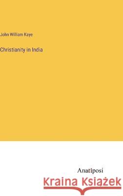 Christianity in India John William Kaye 9783382307271