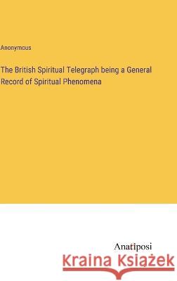 The British Spiritual Telegraph being a General Record of Spiritual Phenomena Anonymous 9783382307417