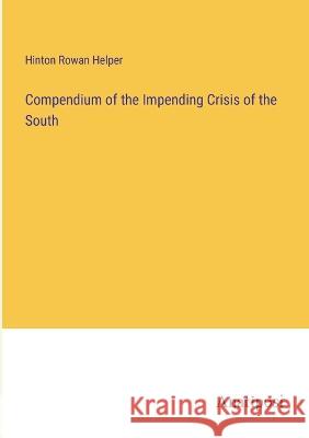 Compendium of the Impending Crisis of the South Hinton Rowan Helper 9783382307462 Anatiposi Verlag
