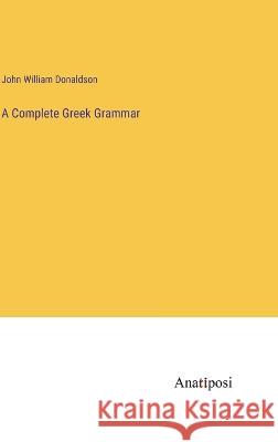 A Complete Greek Grammar John William Donaldson 9783382307493 Anatiposi Verlag