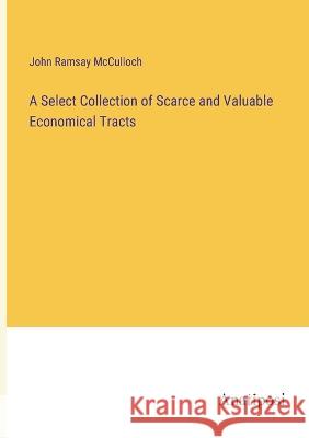 A Select Collection of Scarce and Valuable Economical Tracts John Ramsay McCulloch   9783382308926