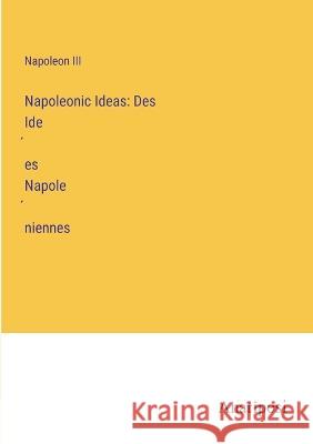 Napoleonic Ideas: Des Idées Napoléniennes Napoleon III   9783382309107 Anatiposi Verlag